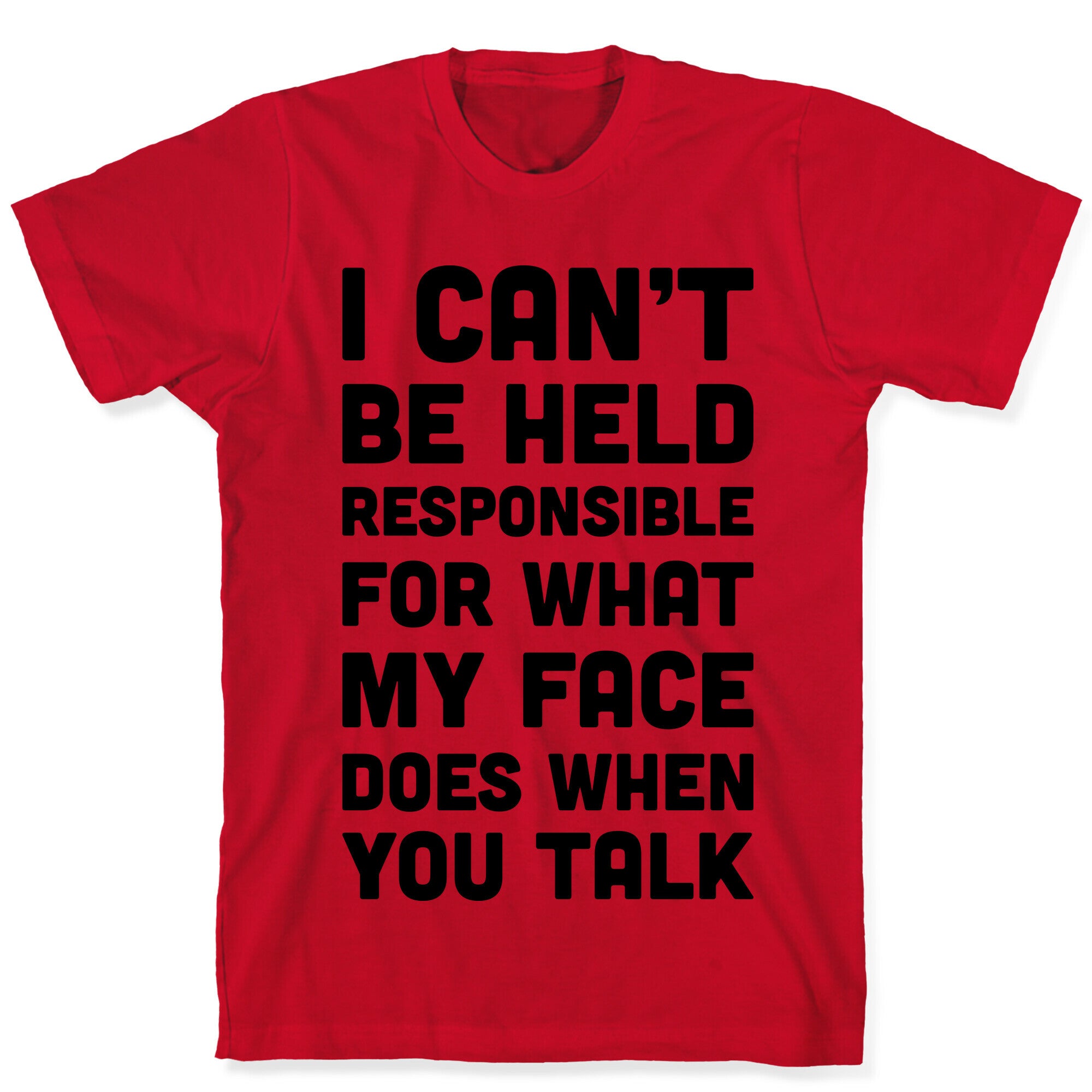 I Can't Be Held Responsible For What My Face Does When You Talk T-Shirt